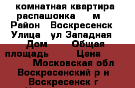 3-комнатная квартира распашонка, 70 м2! › Район ­ Воскресенск › Улица ­ ул.Западная › Дом ­ 9 › Общая площадь ­ 70 › Цена ­ 2 700 000 - Московская обл., Воскресенский р-н, Воскресенск г. Недвижимость » Квартиры продажа   . Московская обл.